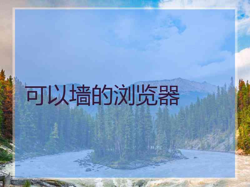 可以墙的浏览器