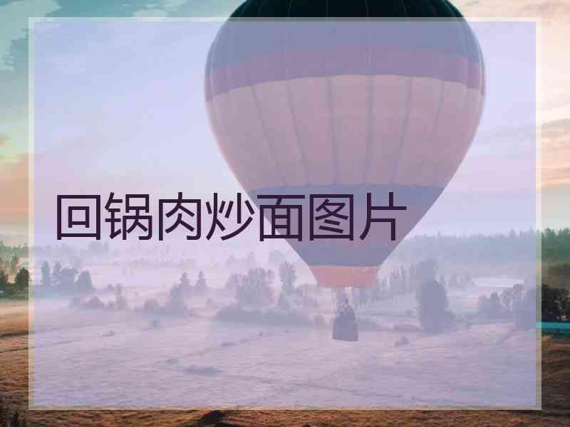回锅肉炒面图片