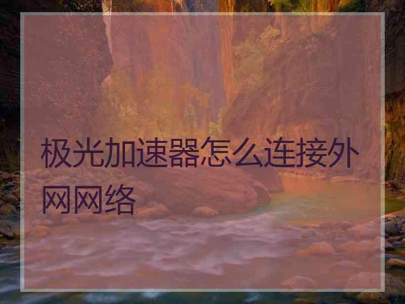 极光加速器怎么连接外网网络
