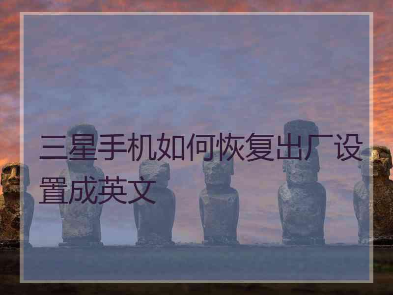 三星手机如何恢复出厂设置成英文