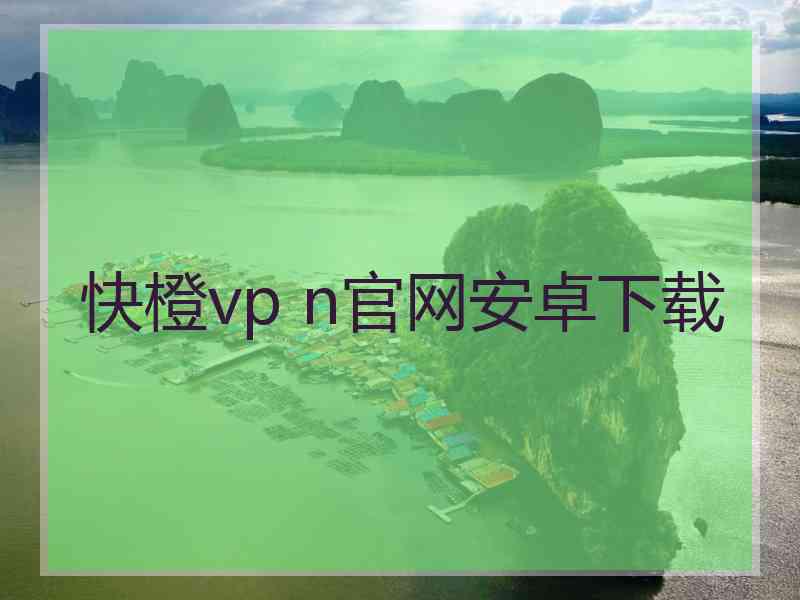快橙vp n官网安卓下载
