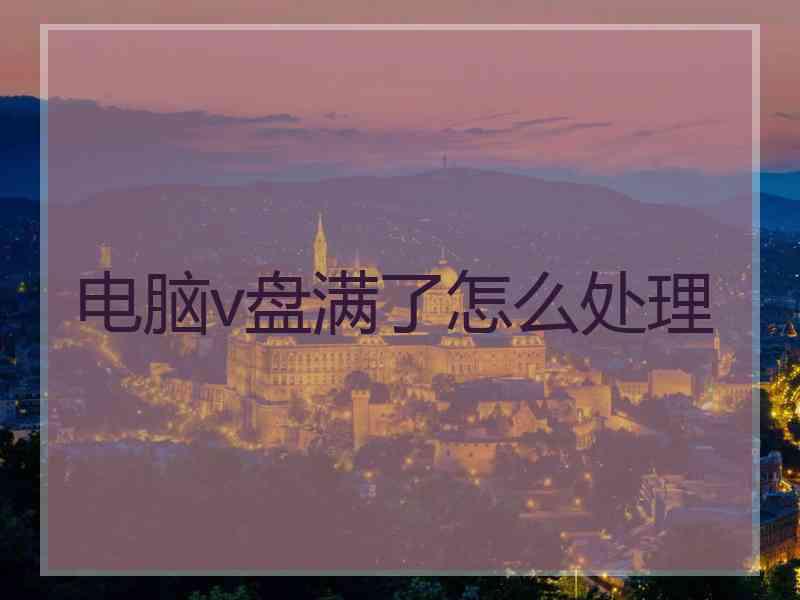 电脑v盘满了怎么处理