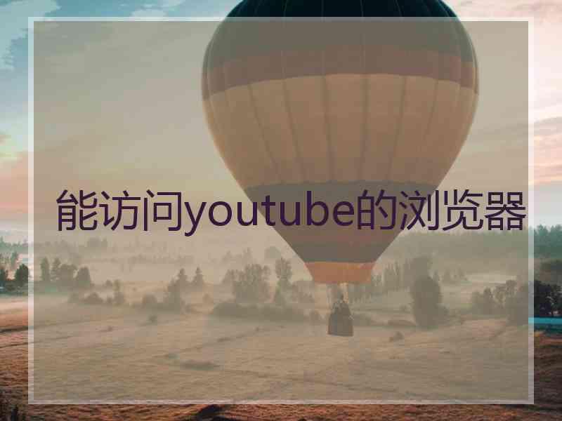 能访问youtube的浏览器